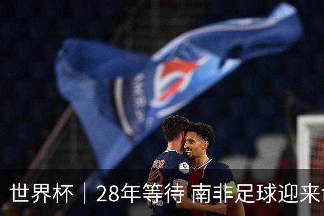 世界杯｜28年等待 南非足球迎来命运转折