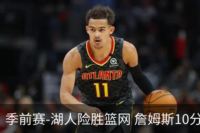 季前赛-湖人险胜篮网 詹姆斯10分八村塁19分