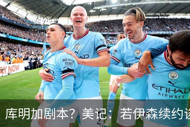 库明加剧本？美记：若伊森续约谈判横跨整个休赛期也不会让我意外