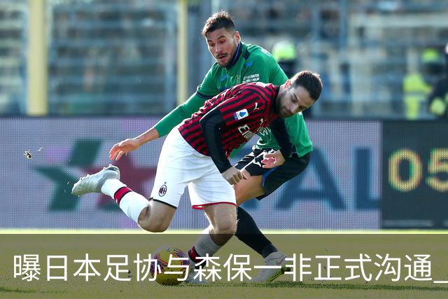 曝日本足协与森保一非正式沟通 只续约一年仅限亚洲杯