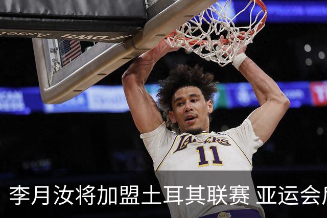 李月汝将加盟土耳其联赛 亚运会后出征新赛季