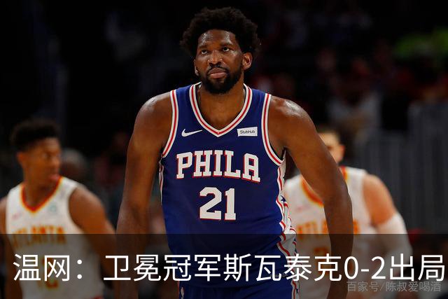 温网：卫冕冠军斯瓦泰克0-2出局 莱巴金娜0-2无缘16强
