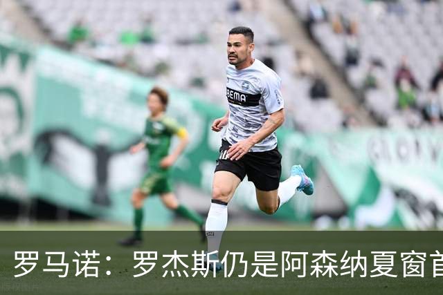 罗马诺：罗杰斯仍是阿森纳夏窗首要目标，佐利斯和蒙加是两个补充