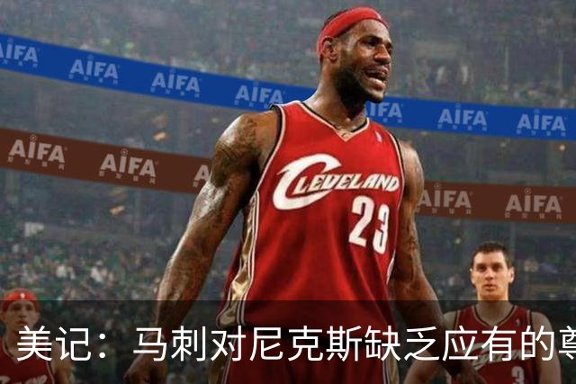 美记：马刺对尼克斯缺乏应有的尊重 这种做法实在让人喜欢不起来