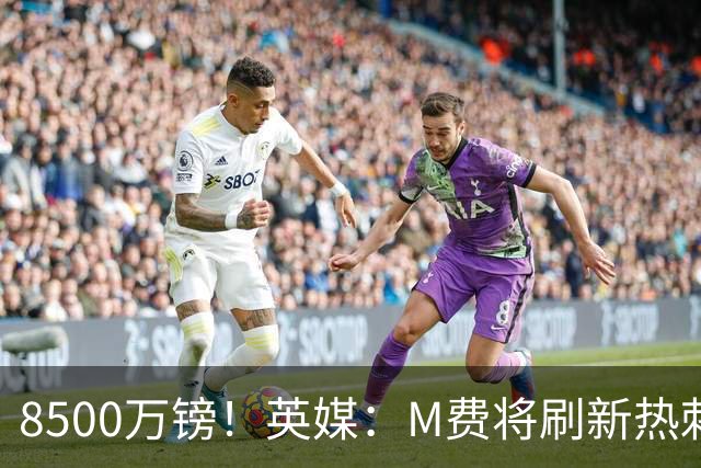 8500万镑！英媒：M费将刷新热刺引援纪录，他是球队今夏第5笔引援