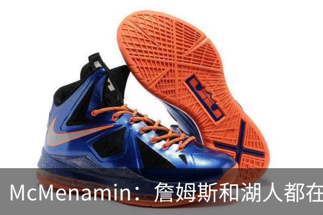 McMenamin：詹姆斯和湖人都在试探谁更需要对方 这周会有一些答案