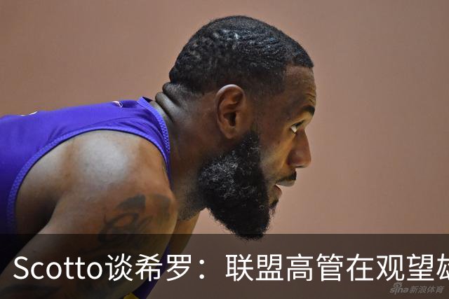Scotto谈希罗：联盟高管在观望雄鹿是重建 还是利用现有阵容竞争